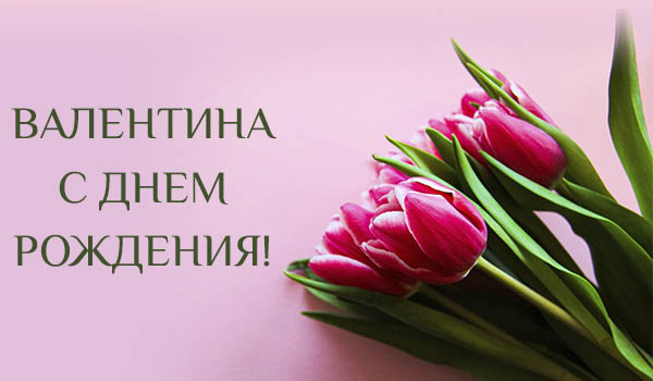 Поздравления с днем рождения Валентине своими словами - Пздравик.ру